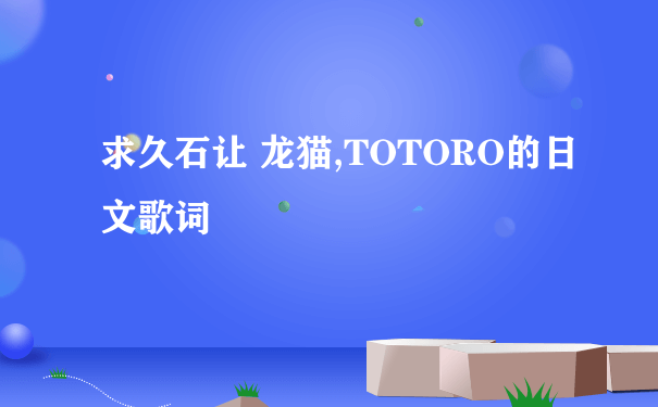求久石让 龙猫,TOTORO的日文歌词