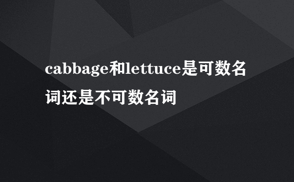 cabbage和lettuce是可数名词还是不可数名词