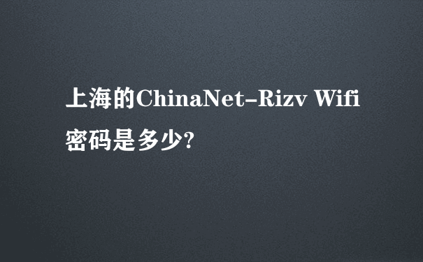 上海的ChinaNet-Rizv Wifi密码是多少?