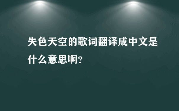 失色天空的歌词翻译成中文是什么意思啊？