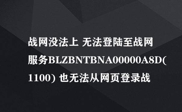 战网没法上 无法登陆至战网服务BLZBNTBNA00000A8D(1100) 也无法从网页登录战