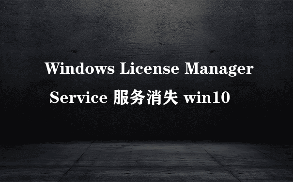 Windows License Manager Service 服务消失 win10