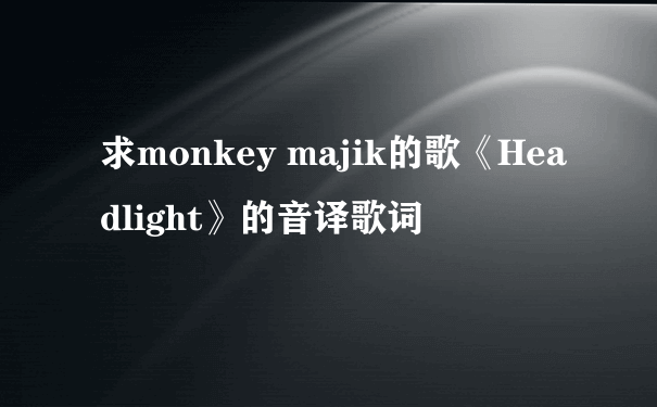 求monkey majik的歌《Headlight》的音译歌词