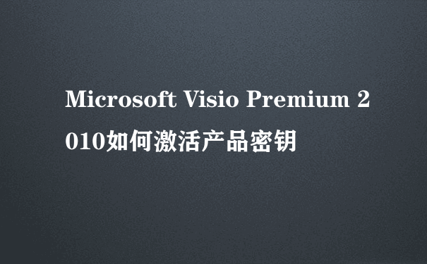 Microsoft Visio Premium 2010如何激活产品密钥