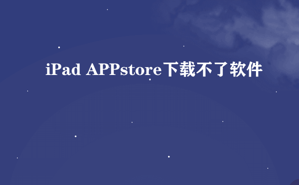 iPad APPstore下载不了软件