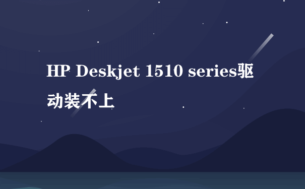 HP Deskjet 1510 series驱动装不上