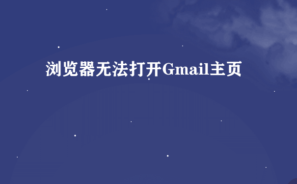 浏览器无法打开Gmail主页