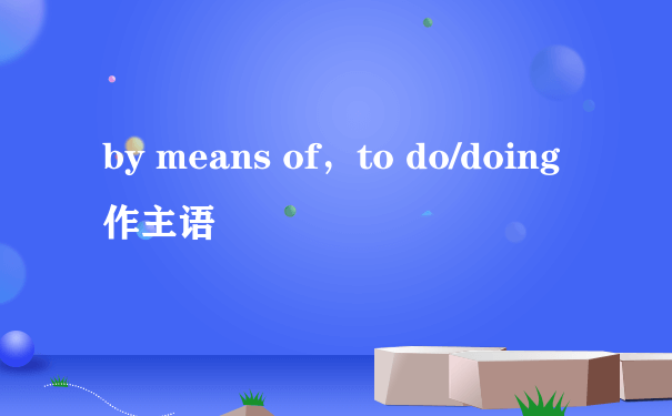 by means of，to do/doing 作主语