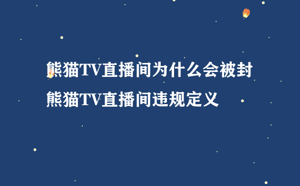 熊猫TV直播间为什么会被封 熊猫TV直播间违规定义