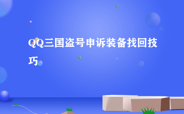 QQ三国盗号申诉装备找回技巧