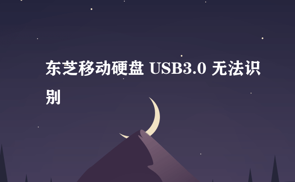 东芝移动硬盘 USB3.0 无法识别