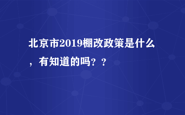 北京市2019棚改政策是什么，有知道的吗？？