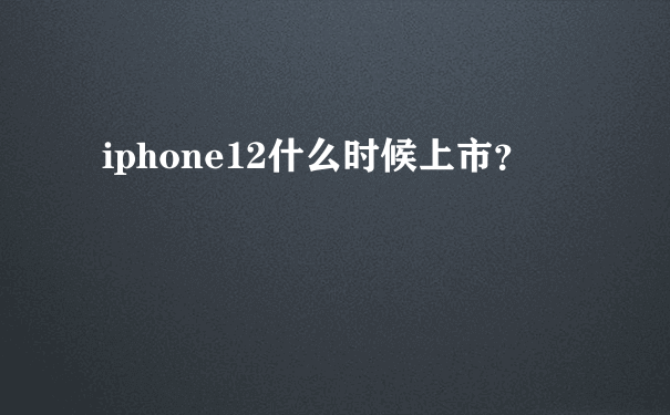 iphone12什么时候上市？