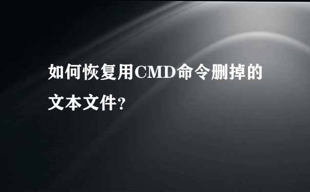 如何恢复用CMD命令删掉的文本文件？