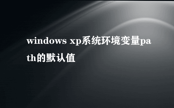 windows xp系统环境变量path的默认值