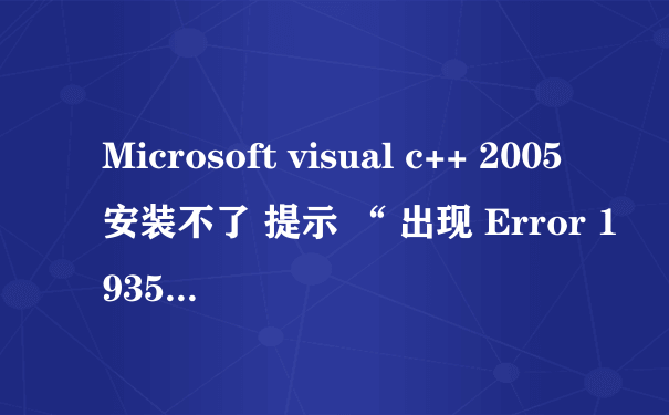 Microsoft visual c++ 2005 安装不了 提示 “ 出现 Error 1935...
