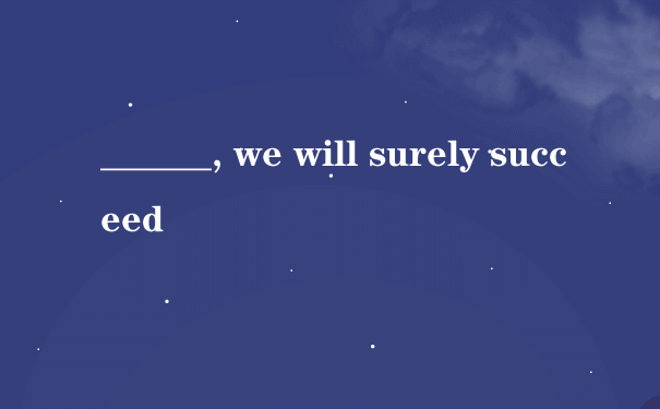 ______, we will surely succeed