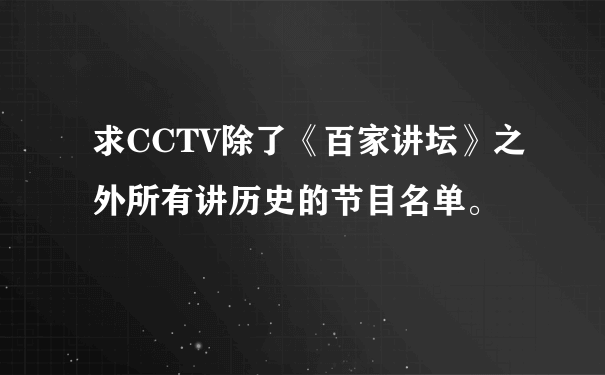 求CCTV除了《百家讲坛》之外所有讲历史的节目名单。
