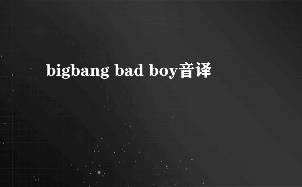 bigbang bad boy音译