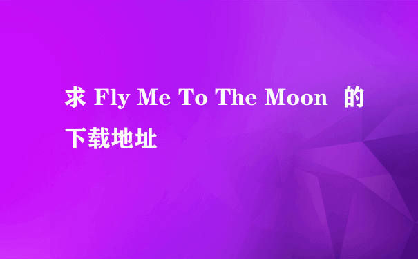 求 Fly Me To The Moon  的下载地址