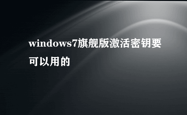 windows7旗舰版激活密钥要可以用的