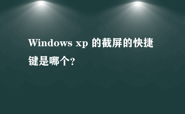 Windows xp 的截屏的快捷键是哪个？