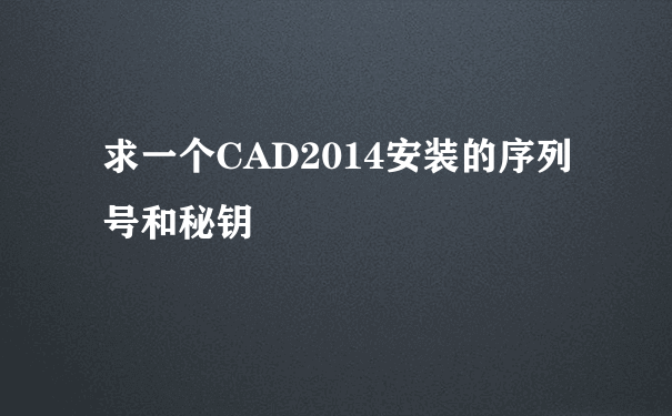 求一个CAD2014安装的序列号和秘钥