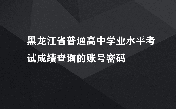黑龙江省普通高中学业水平考试成绩查询的账号密码