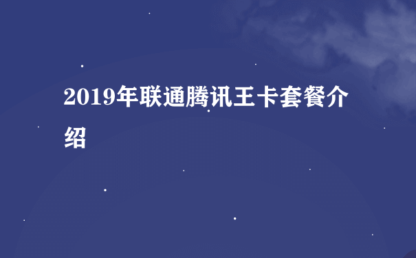 2019年联通腾讯王卡套餐介绍