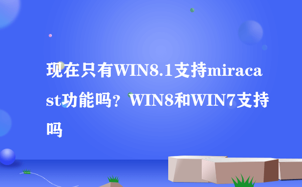 现在只有WIN8.1支持miracast功能吗？WIN8和WIN7支持吗