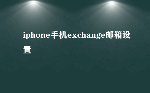 iphone手机exchange邮箱设置