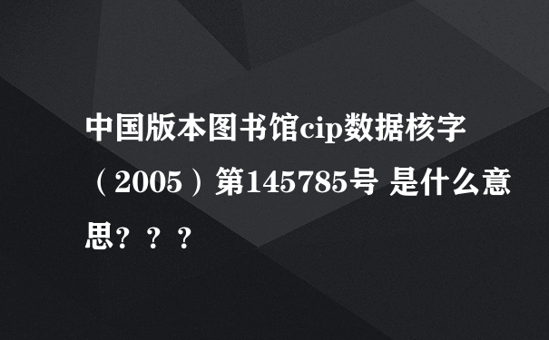 中国版本图书馆cip数据核字（2005）第145785号 是什么意思？？？