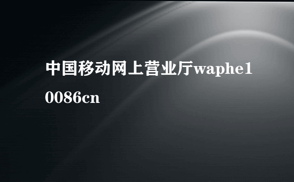 中国移动网上营业厅waphe10086cn