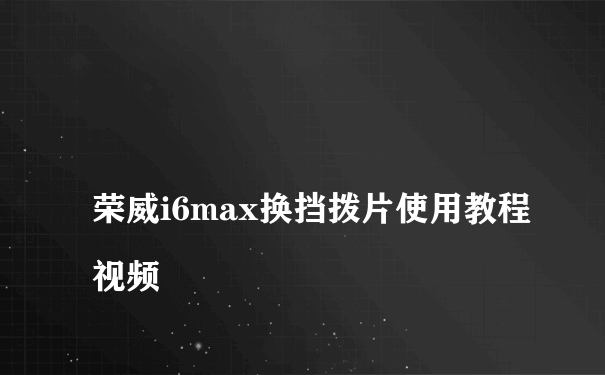 
荣威i6max换挡拨片使用教程视频
