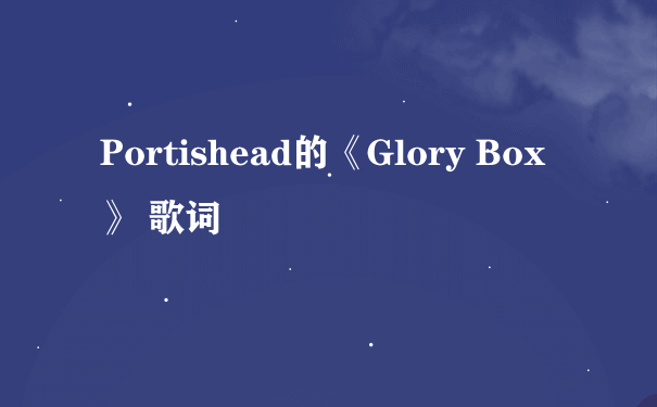 Portishead的《Glory Box》 歌词
