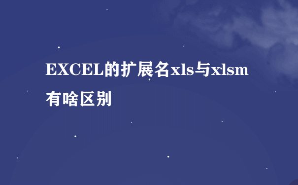 EXCEL的扩展名xls与xlsm有啥区别