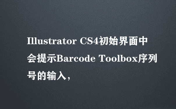 Illustrator CS4初始界面中会提示Barcode Toolbox序列号的输入，
