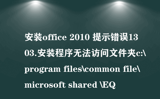 安装office 2010 提示错误1303.安装程序无法访问文件夹c:\program files\common file\microsoft shared \EQ