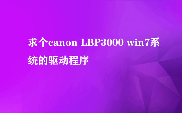 求个canon LBP3000 win7系统的驱动程序