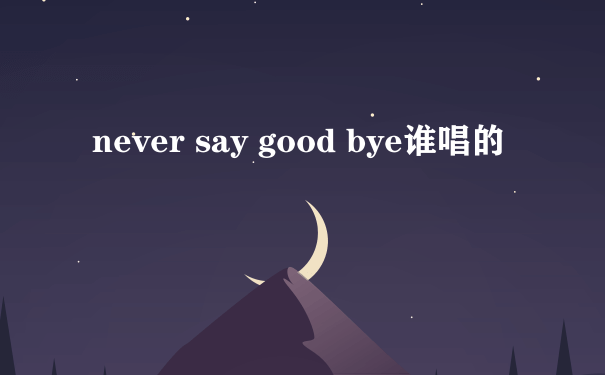 never say good bye谁唱的