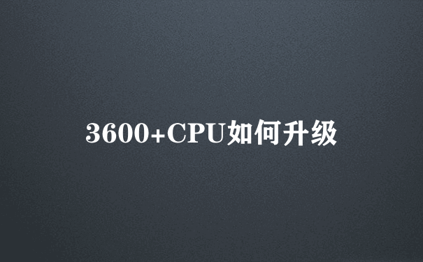 3600+CPU如何升级