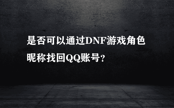 是否可以通过DNF游戏角色昵称找回QQ账号？