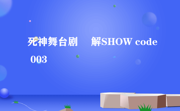 死神舞台剧 卍解SHOW code 003