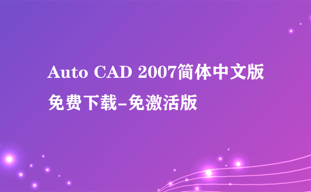 Auto CAD 2007简体中文版 免费下载-免激活版