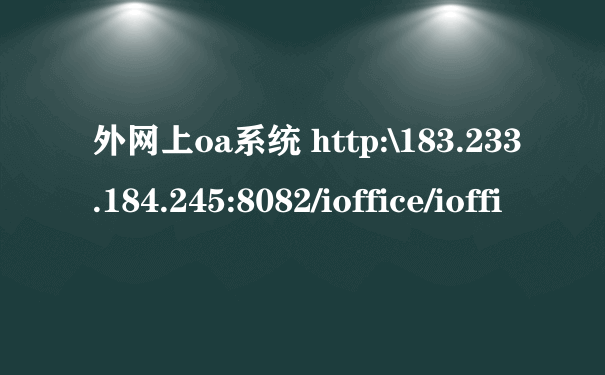 外网上oa系统 http:\183.233.184.245:8082/ioffice/ioffi