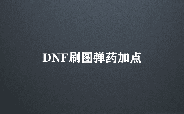 DNF刷图弹药加点