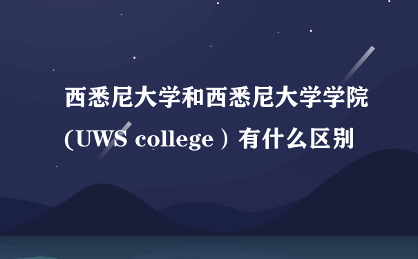 西悉尼大学和西悉尼大学学院(UWS college）有什么区别