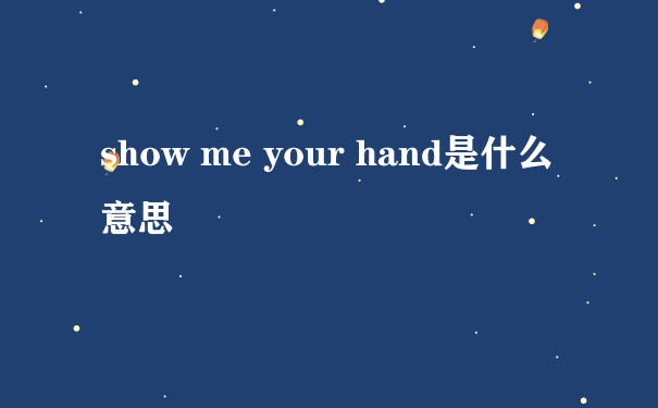 show me your hand是什么意思