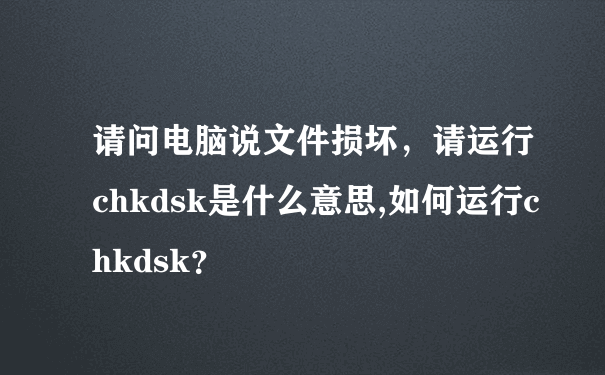 请问电脑说文件损坏，请运行chkdsk是什么意思,如何运行chkdsk？