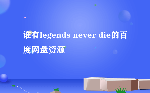 谁有legends never die的百度网盘资源